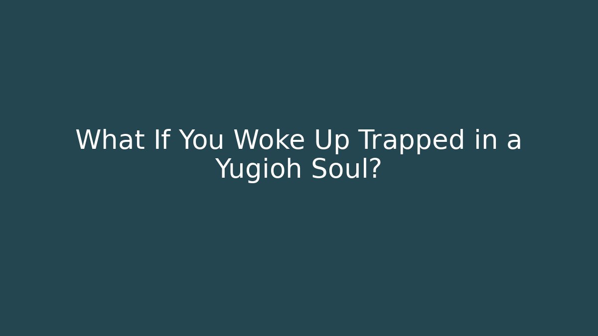 What If You Woke Up Trapped in a Yugioh Soul?