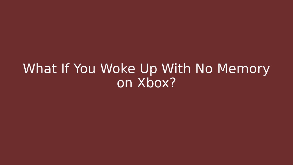 What If You Woke Up With No Memory on Xbox?