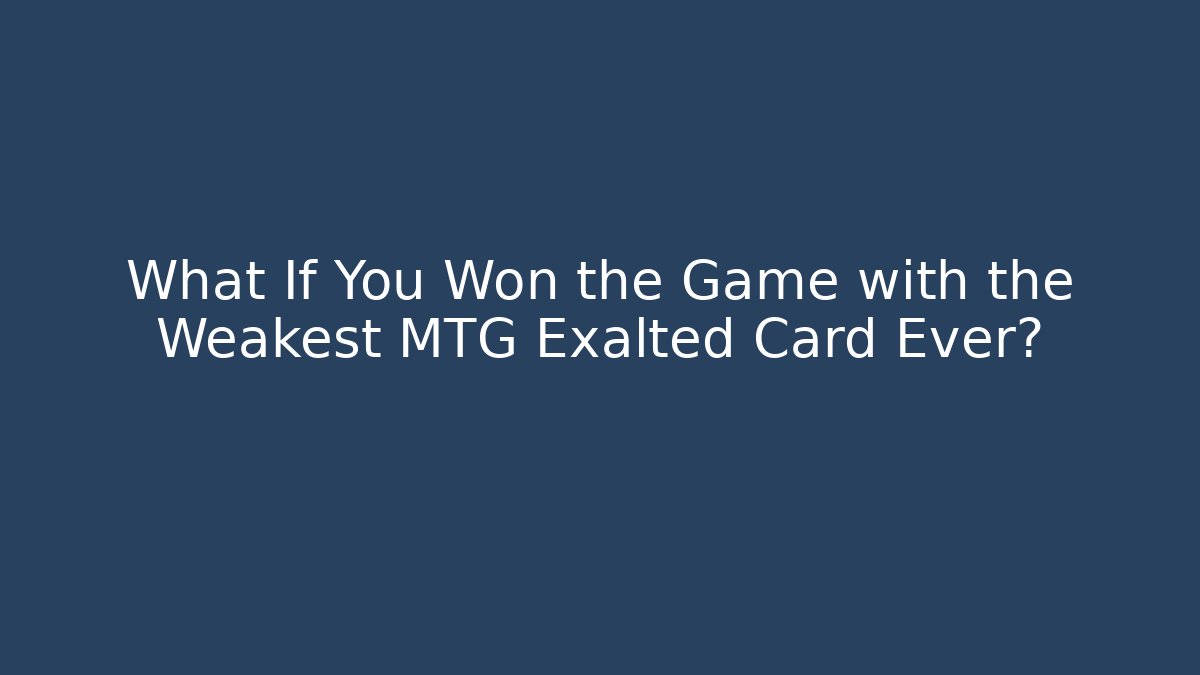 What If You Won the Game with the Weakest MTG Exalted Card Ever?