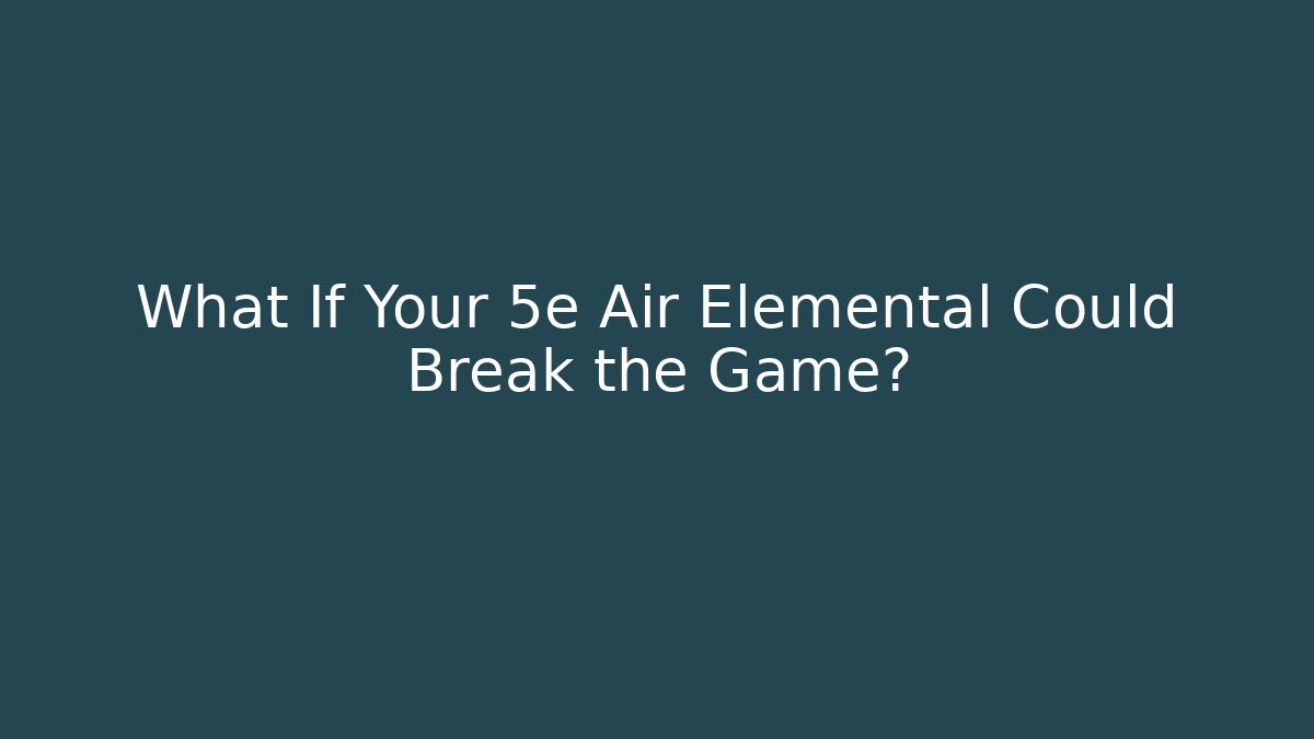 What If Your 5e Air Elemental Could Break the Game?