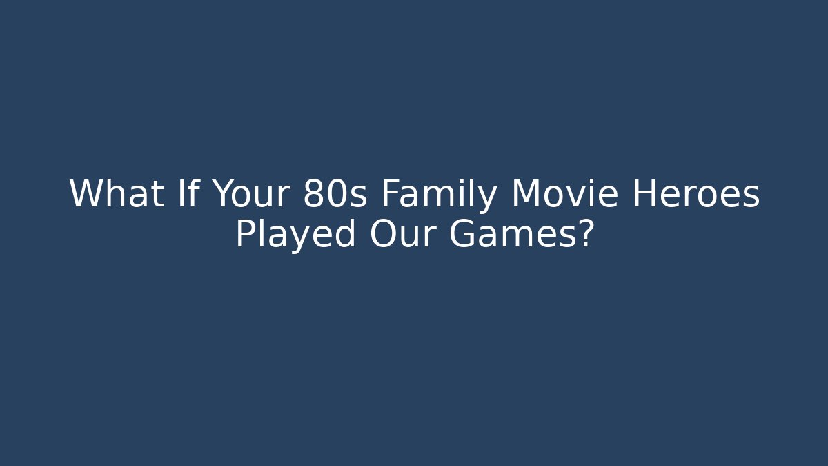 What If Your 80s Family Movie Heroes Played Our Games?