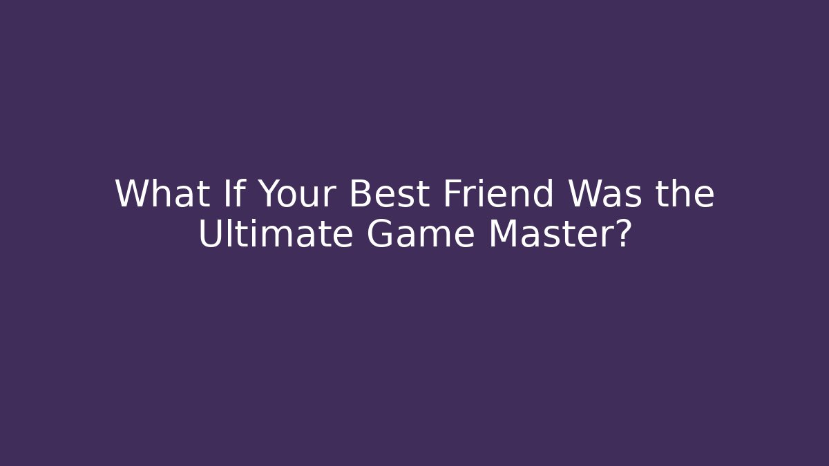 What If Your Best Friend Was the Ultimate Game Master?
