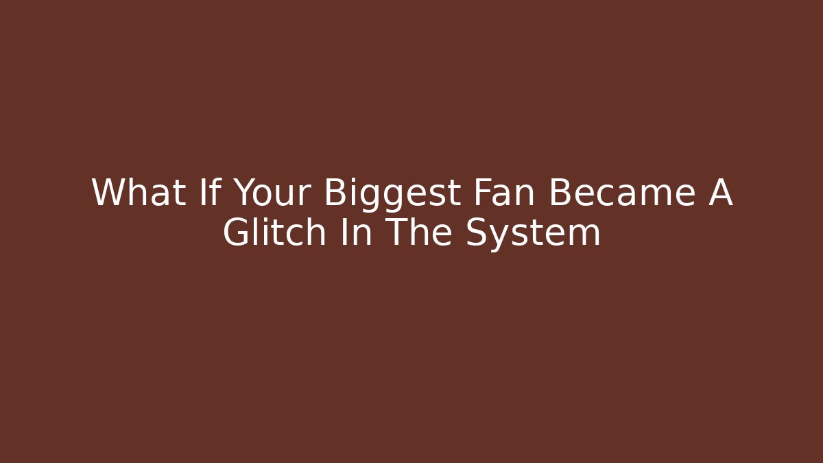 What If Your Biggest Fan Became A Glitch In The System