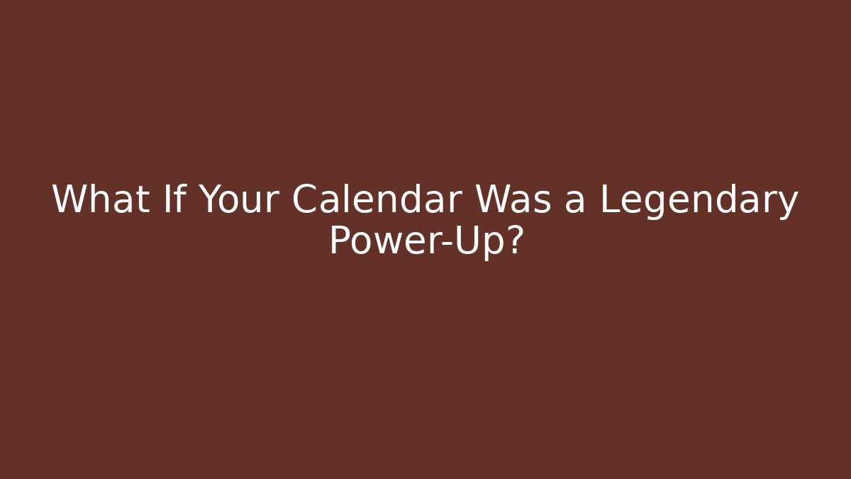 What If Your Calendar Was a Legendary Power-Up?