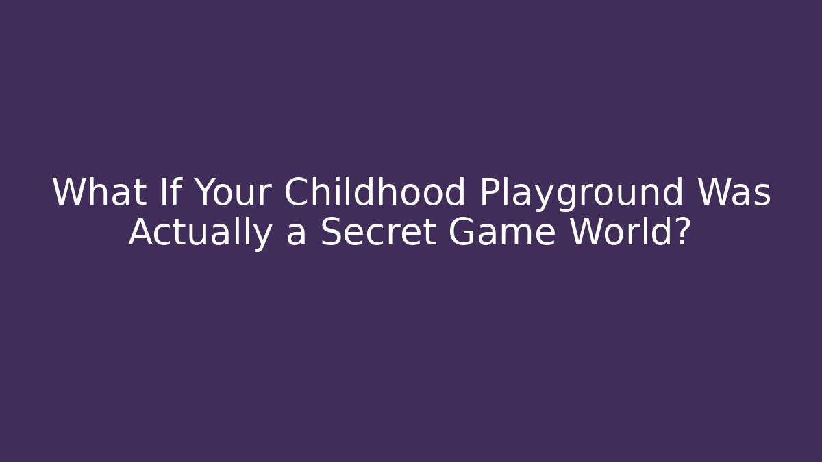 What If Your Childhood Playground Was Actually a Secret Game World?