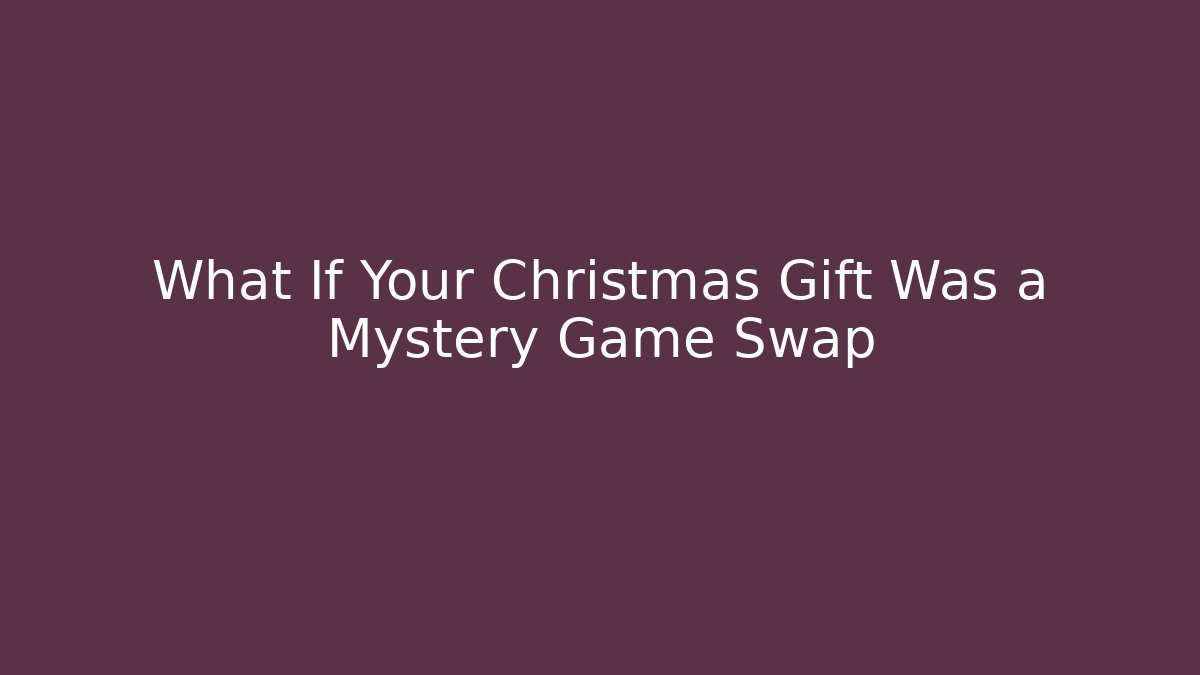 What If Your Christmas Gift Was a Mystery Game Swap