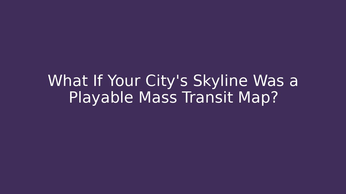 What If Your City's Skyline Was a Playable Mass Transit Map?