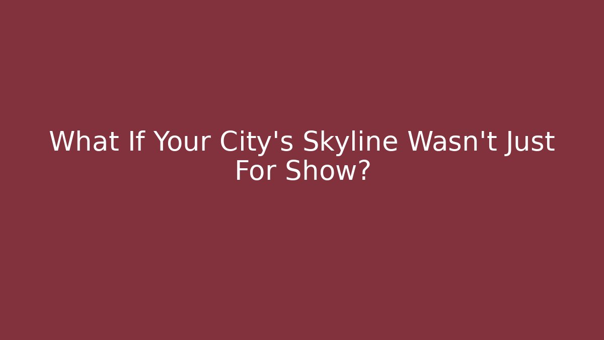 What If Your City's Skyline Wasn't Just For Show?