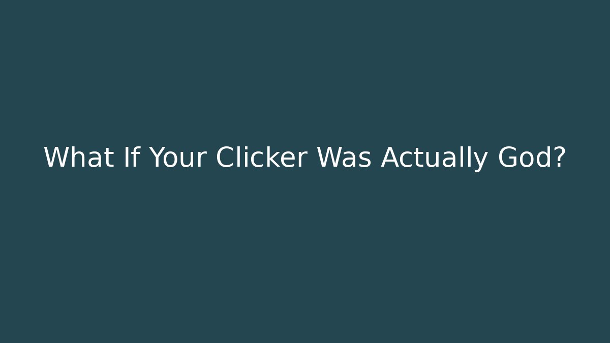 What If Your Clicker Was Actually God?