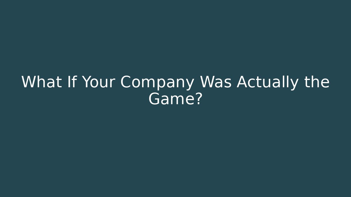 What If Your Company Was Actually the Game?