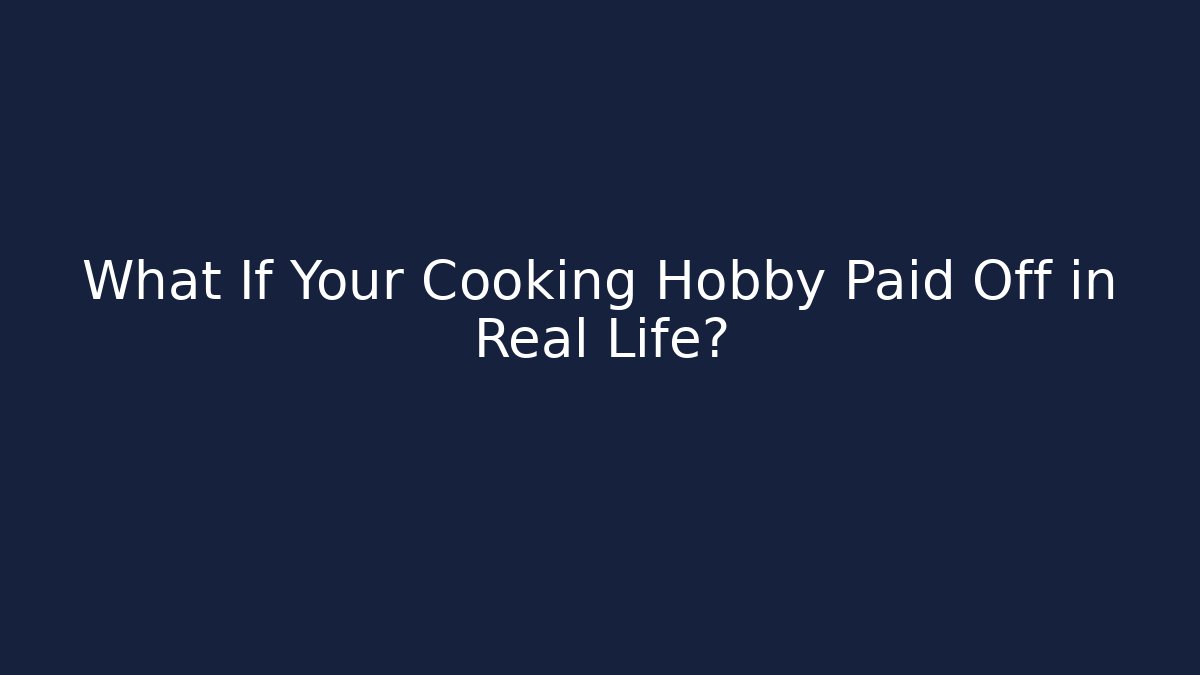 What If Your Cooking Hobby Paid Off in Real Life?