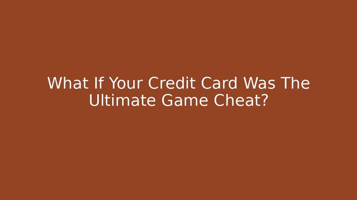 What If Your Credit Card Was The Ultimate Game Cheat? - Create More Assets
