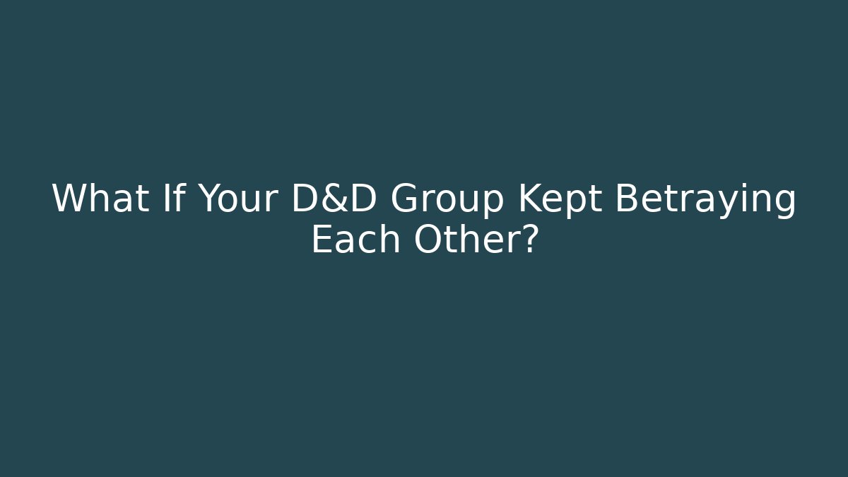 What If Your D&D Group Kept Betraying Each Other?