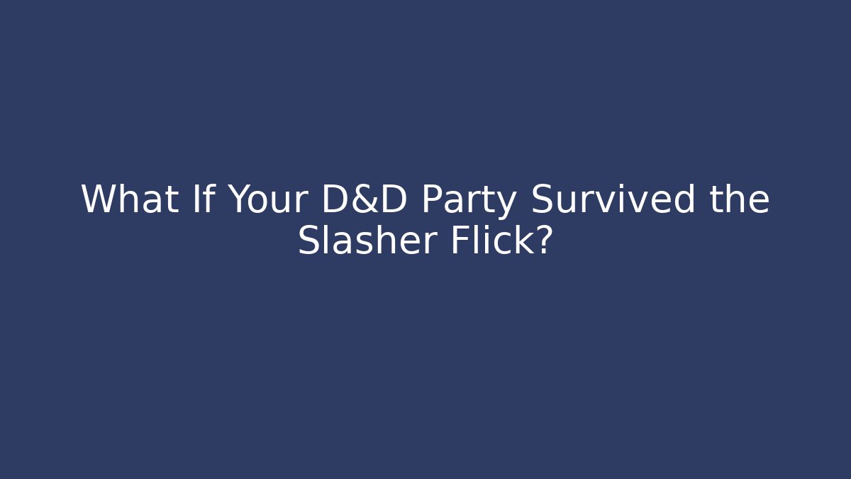 What If Your D&D Party Survived the Slasher Flick?