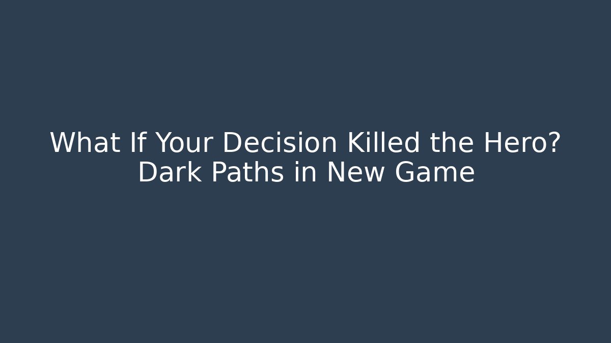 What If Your Decision Killed the Hero? Dark Paths in New Game