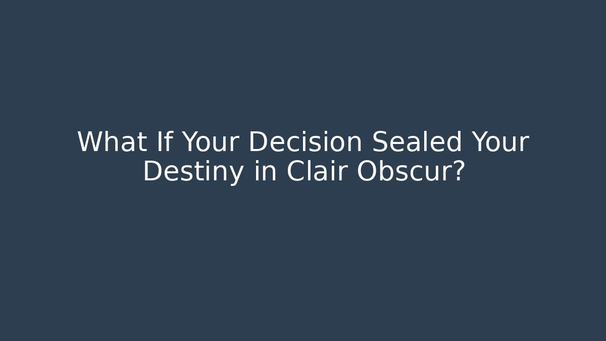 What If Your Decision Sealed Your Destiny in Clair Obscur?