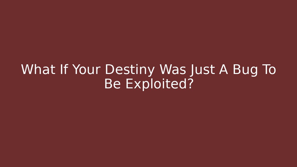 What If Your Destiny Was Just A Bug To Be Exploited?