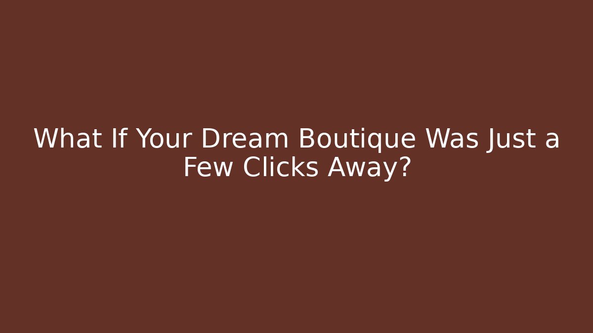 What If Your Dream Boutique Was Just a Few Clicks Away?