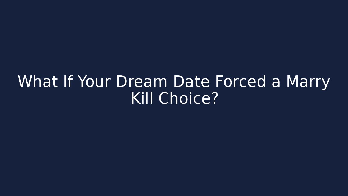 What If Your Dream Date Forced a Marry Kill Choice?