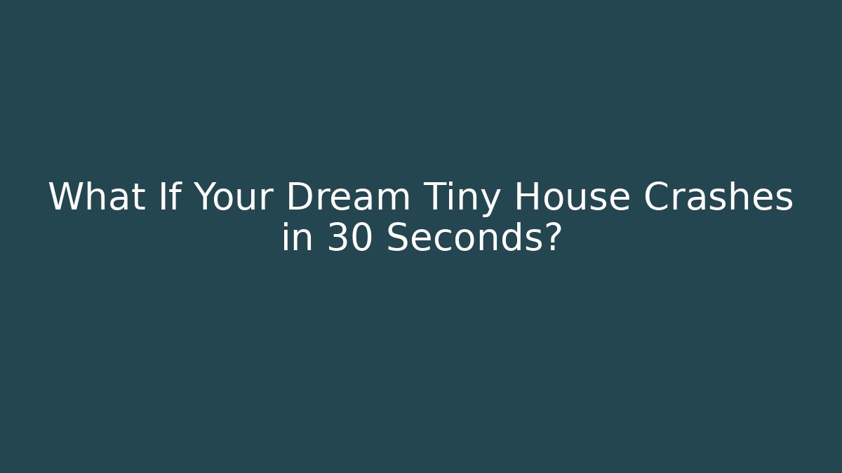 What If Your Dream Tiny House Crashes in 30 Seconds?