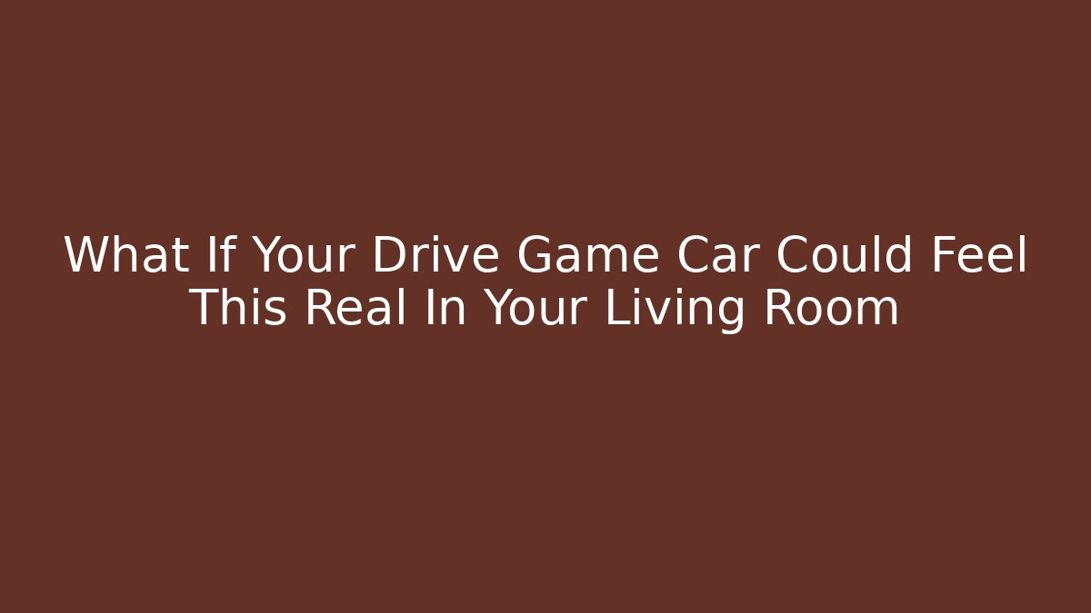 What If Your Drive Game Car Could Feel This Real In Your Living Room