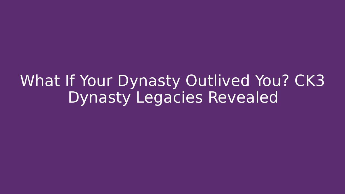 What If Your Dynasty Outlived You? CK3 Dynasty Legacies Revealed