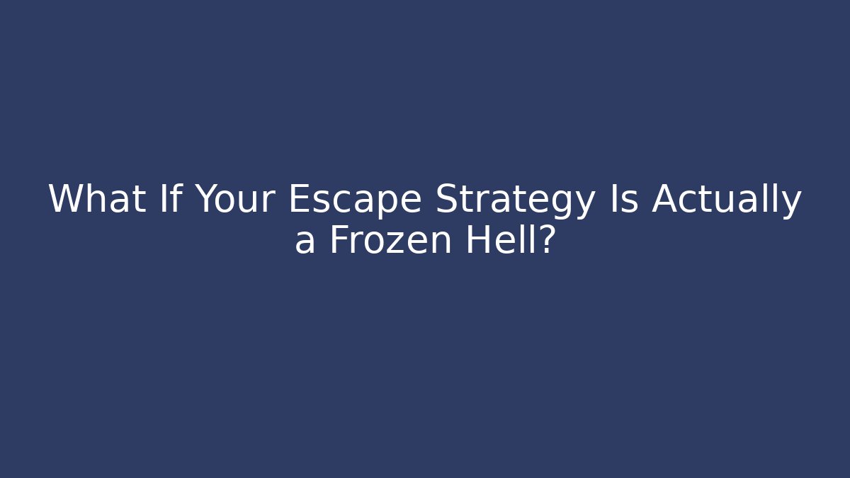 What If Your Escape Strategy Is Actually a Frozen Hell?