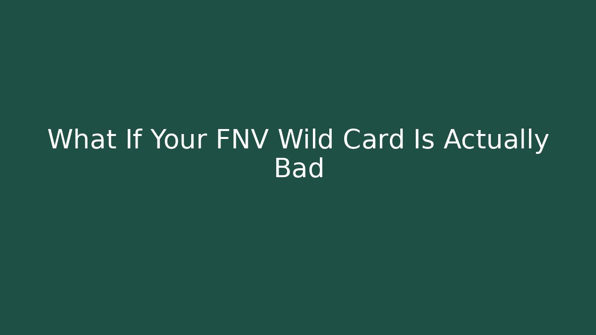 What If Your FNV Wild Card Is Actually Bad