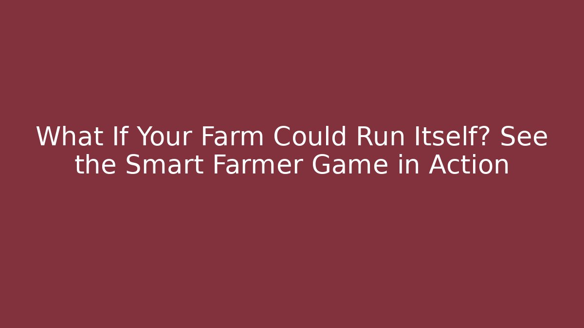What If Your Farm Could Run Itself? See the Smart Farmer Game in Action