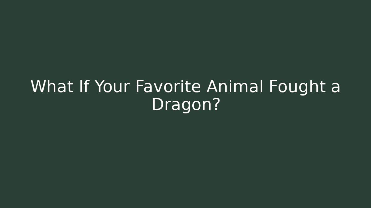 What If Your Favorite Animal Fought a Dragon?
