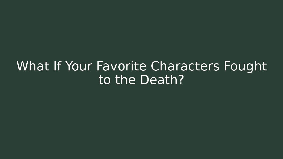 What If Your Favorite Characters Fought to the Death?