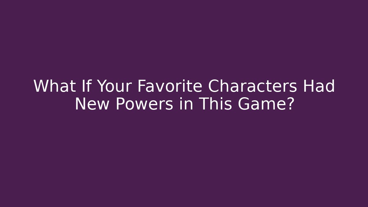 What If Your Favorite Characters Had New Powers in This Game?