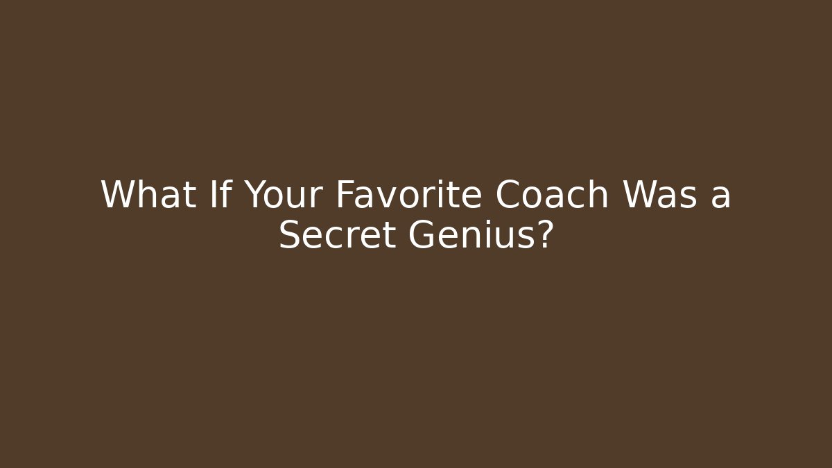 What If Your Favorite Coach Was a Secret Genius?