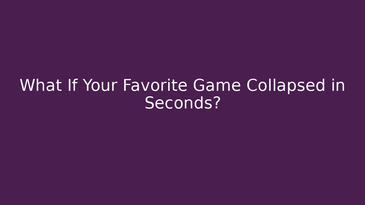 What If Your Favorite Game Collapsed in Seconds?