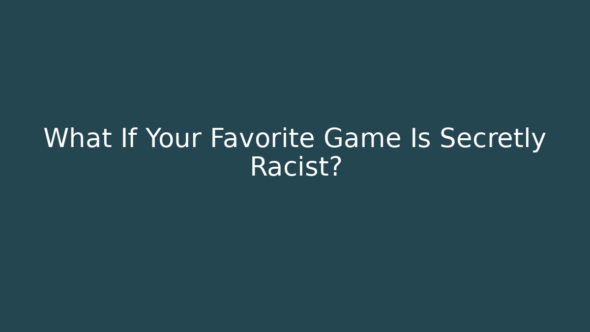 What If Your Favorite Game Is Secretly Racist?