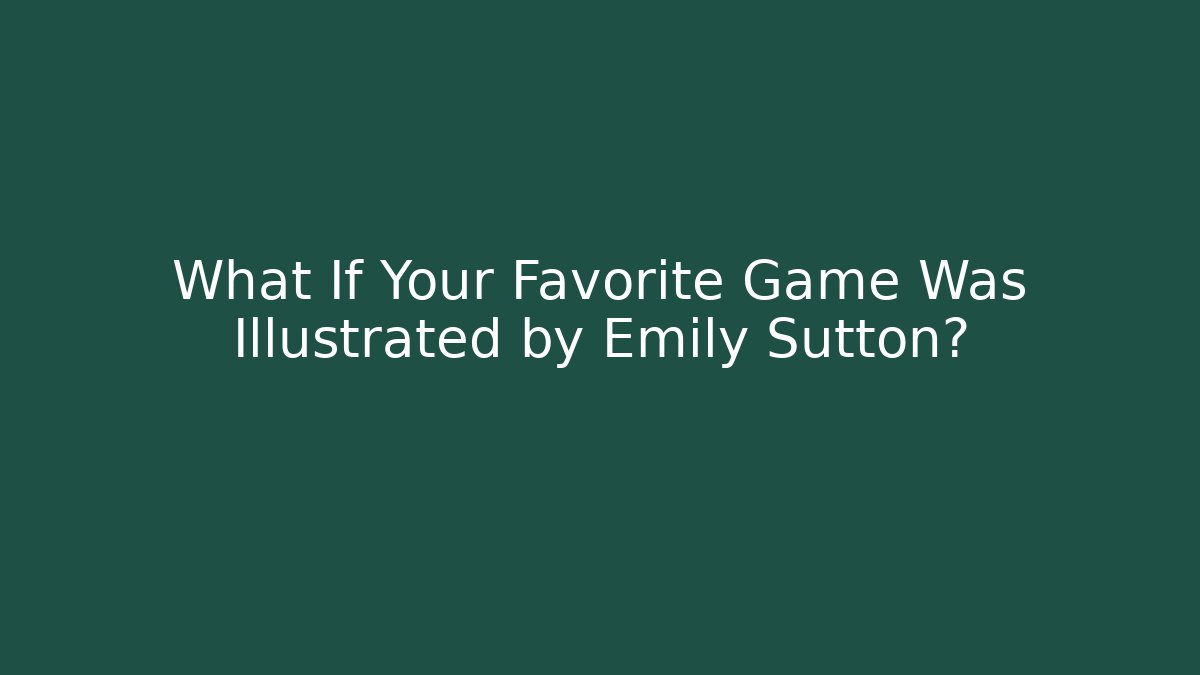 What If Your Favorite Game Was Illustrated by Emily Sutton?