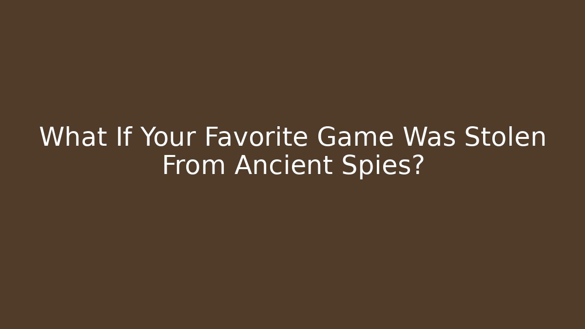 What If Your Favorite Game Was Stolen From Ancient Spies?
