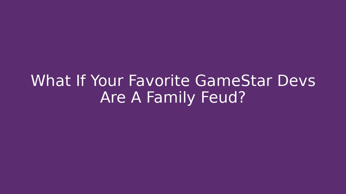 What If Your Favorite GameStar Devs Are A Family Feud? - Create More Assets