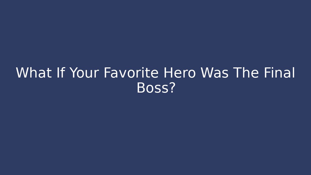 What If Your Favorite Hero Was The Final Boss?