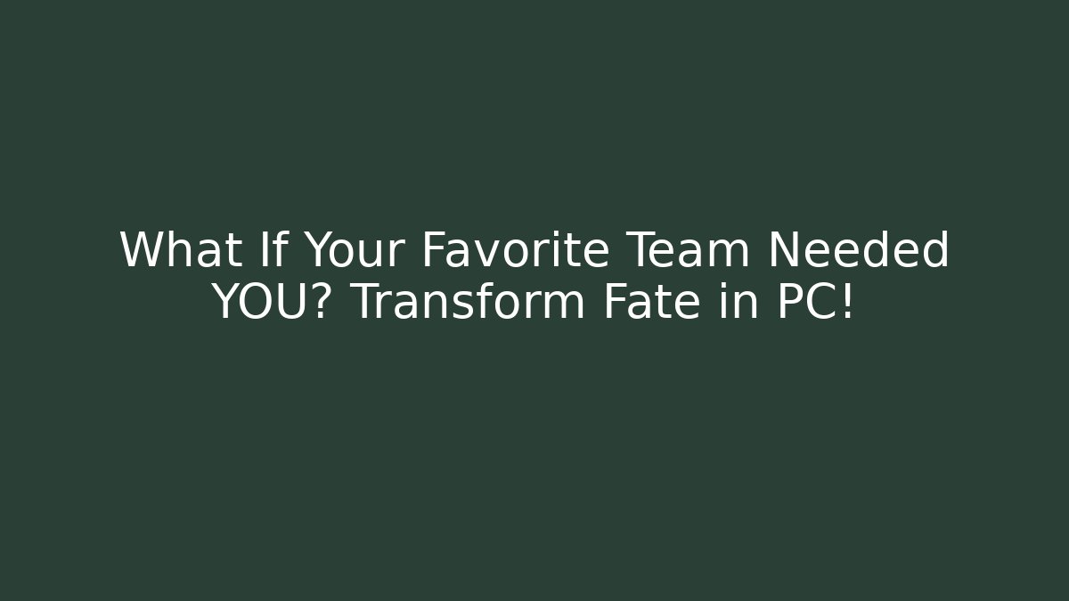 What If Your Favorite Team Needed YOU? Transform Fate in PC!