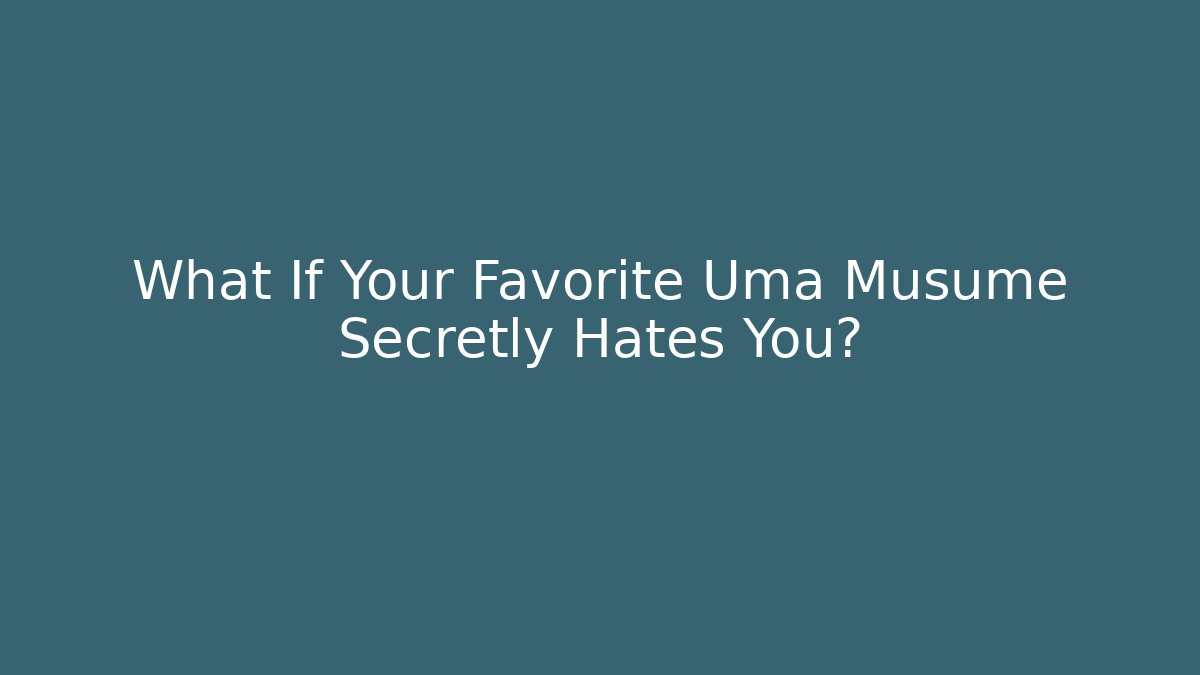 What If Your Favorite Uma Musume Secretly Hates You?