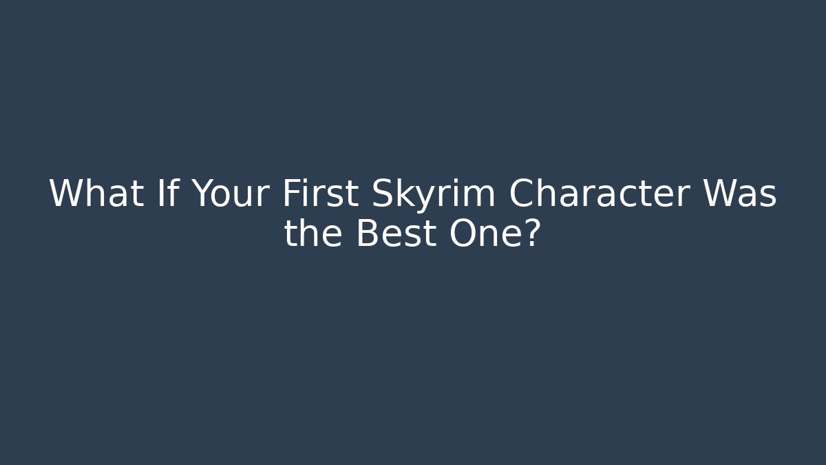What If Your First Skyrim Character Was the Best One?