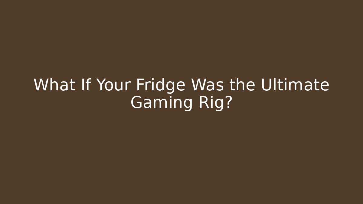 What If Your Fridge Was the Ultimate Gaming Rig?
