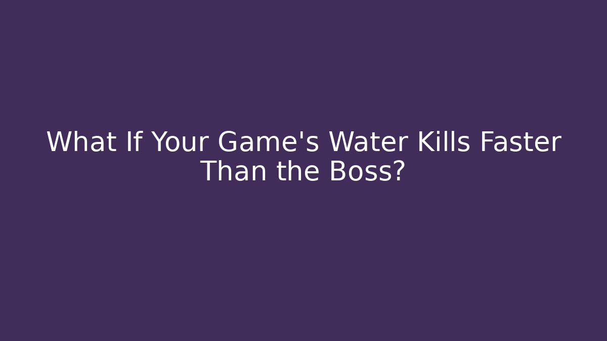 What If Your Game's Water Kills Faster Than the Boss?