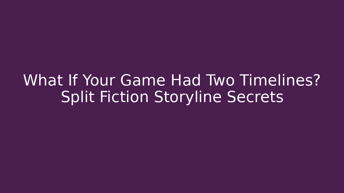 What If Your Game Had Two Timelines? Split Fiction Storyline Secrets - Create More Assets