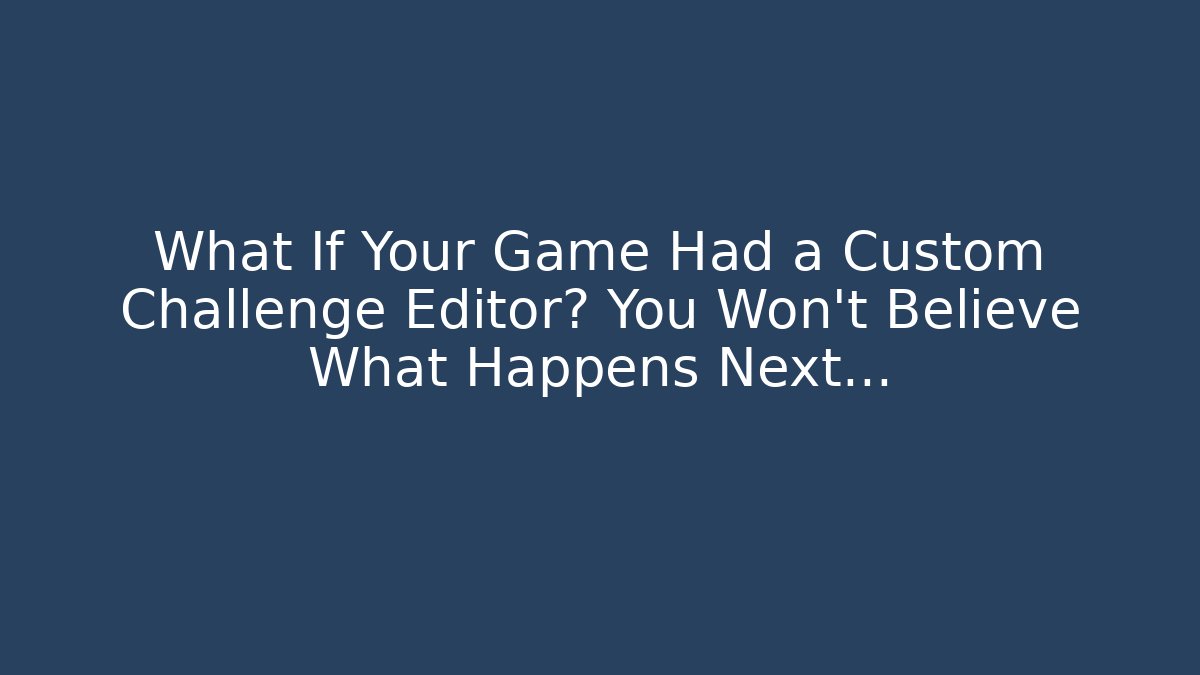 What If Your Game Had a Custom Challenge Editor? You Won’t Believe What Happens Next…