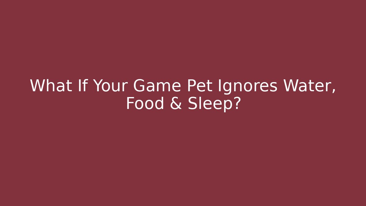 What If Your Game Pet Ignores Water, Food & Sleep?