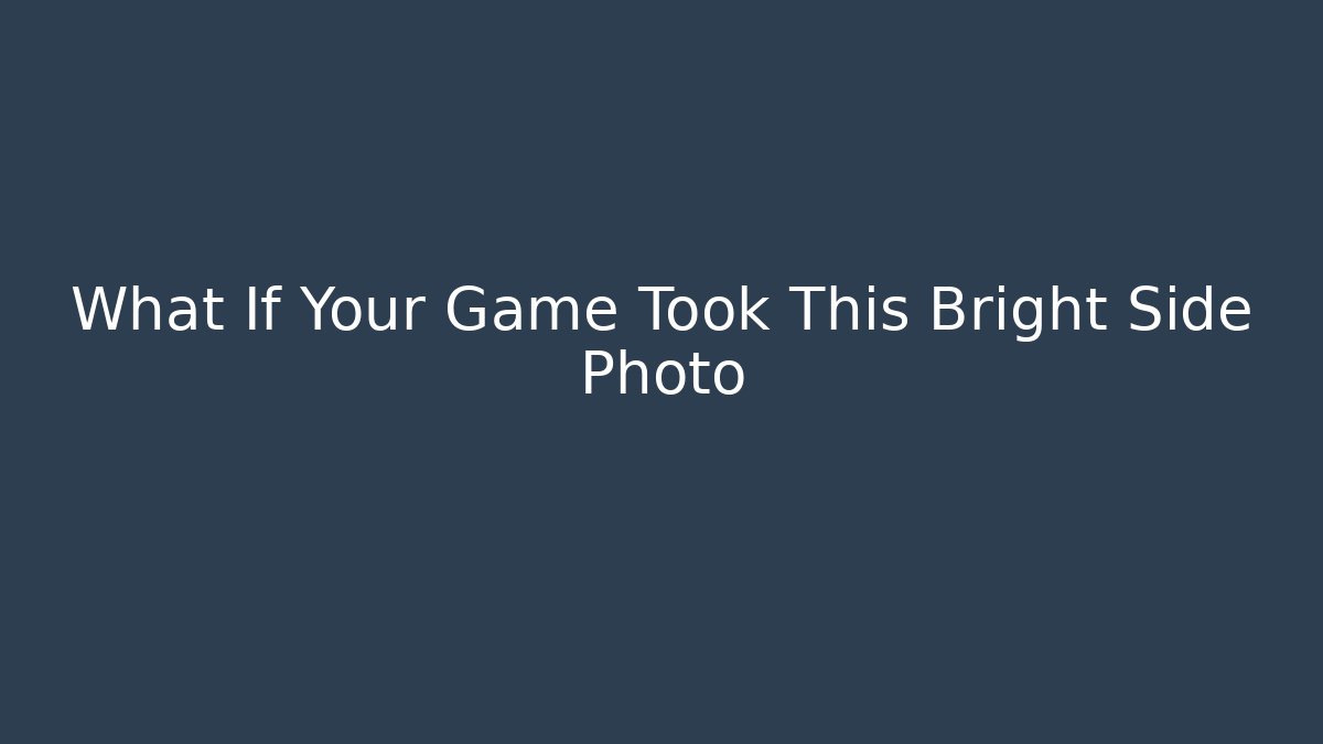 What If Your Game Took This Bright Side Photo