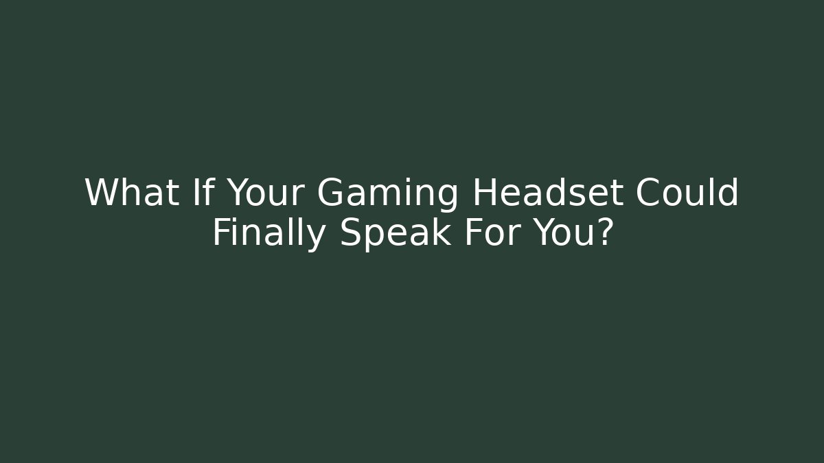 What If Your Gaming Headset Could Finally Speak For You?