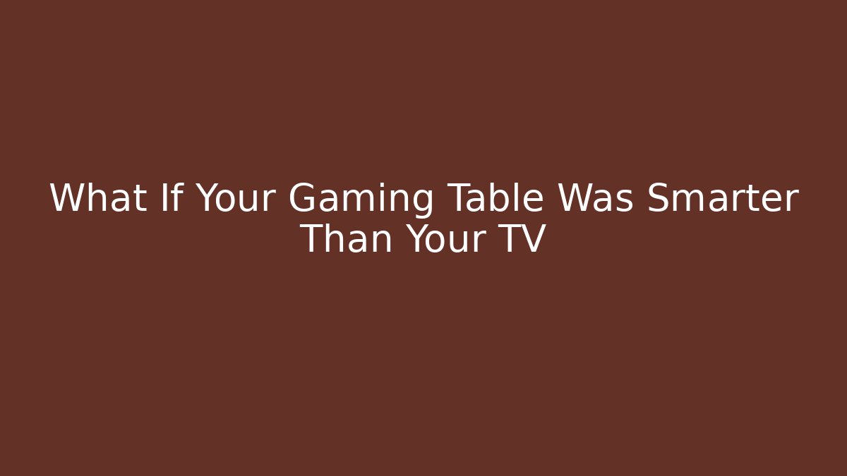 What If Your Gaming Table Was Smarter Than Your TV